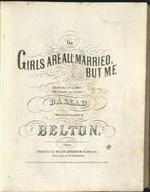 [1857] The girls are all married, but me : ballad. Written & Composed by Belton.